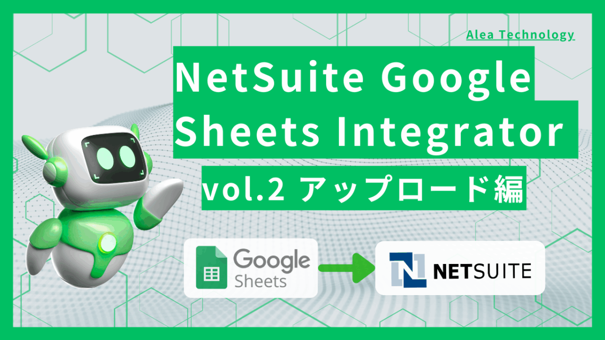 NetSuite Google Sheets Integrator vol.2 アップロード編のご紹介